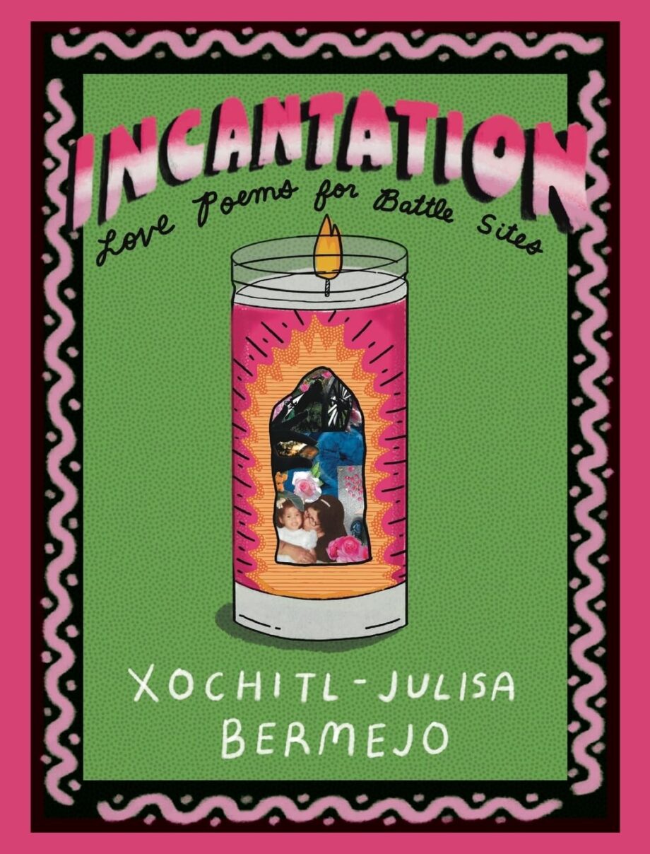 Life’s Battle Sites: On Xochitl Julisa Bermejo’s Incantations: Love Poems For